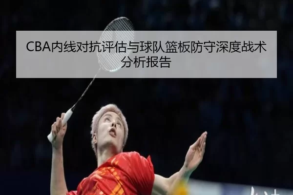 CBA内线对抗评估与球队篮板防守深度战术分析报告