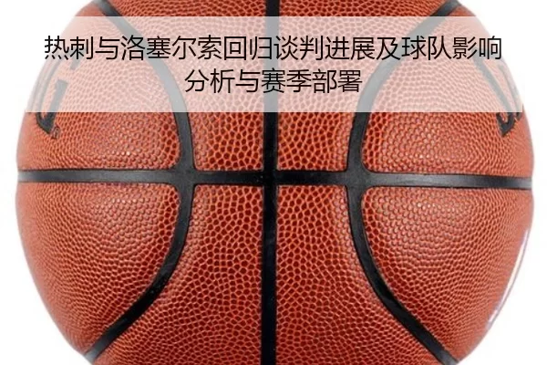 热刺与洛塞尔索回归谈判进展及球队影响分析与赛季部署